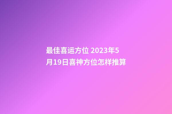最佳喜运方位 2023年5月19日喜神方位怎样推算